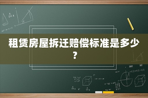 租賃房屋拆遷賠償標準是多少？