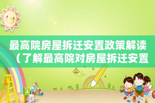 最高院房屋拆遷安置政策解讀（了解最高院對房屋拆遷安置政策的最新解讀）