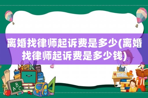 離婚找律師起訴費是多少(離婚找律師起訴費是多少錢)