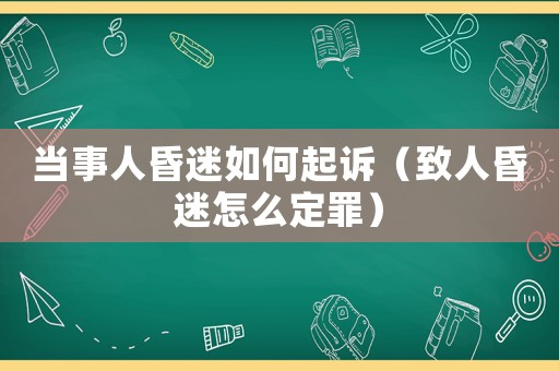 當(dāng)事人昏迷如何起訴（致人昏迷怎么定罪）