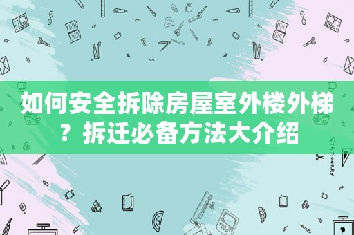 如何安全拆除房屋室外樓外梯？拆遷必備方法大介紹