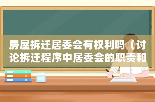 房屋拆遷居委會有權利嗎（討論拆遷程序中居委會的職責和權力）