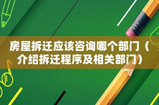 房屋拆遷應該咨詢哪個部門（介紹拆遷程序及相關部門）