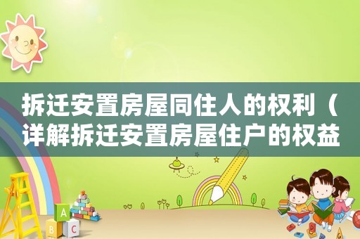 拆遷安置房屋同住人的權利（詳解拆遷安置房屋住戶的權益）