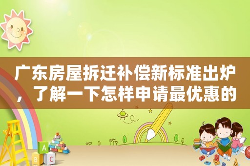 廣東房屋拆遷補償新標準出爐，了解一下怎樣申請最優惠的補償？