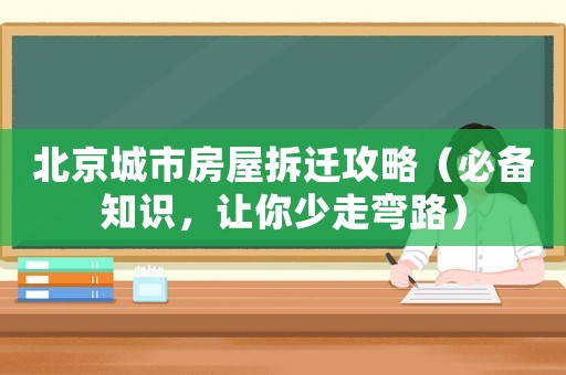 北京城市房屋拆遷攻略（必備知識(shí)，讓你少走彎路）