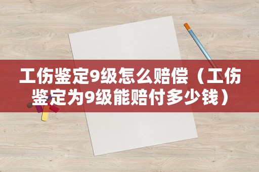 工傷鑒定9級(jí)怎么賠償（工傷鑒定為9級(jí)能賠付多少錢）