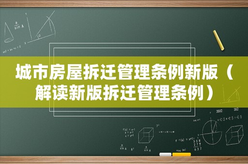 城市房屋拆遷管理條例新版（解讀新版拆遷管理條例）