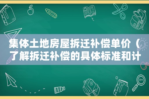 集體土地房屋拆遷補償單價（了解拆遷補償?shù)木唧w標準和計算方法）