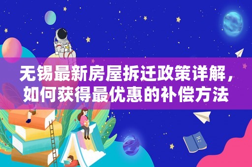 無錫最新房屋拆遷政策詳解，如何獲得最優惠的補償方法