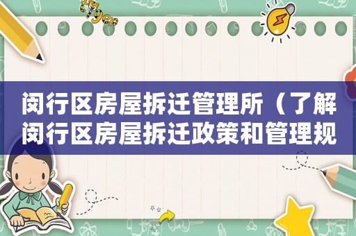 閔行區(qū)房屋拆遷管理所（了解閔行區(qū)房屋拆遷政策和管理規(guī)定）