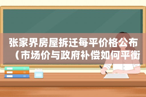 張家界房屋拆遷每平價格公布（市場價與政府補償如何平衡？）