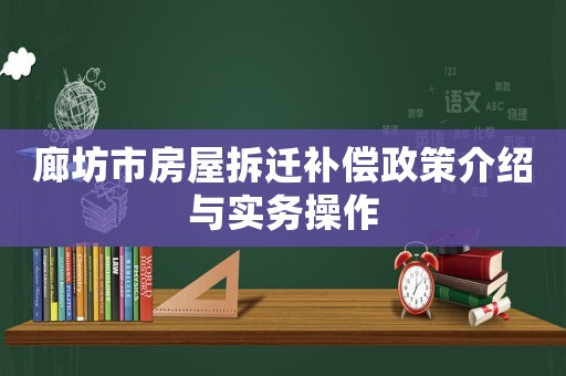廊坊市房屋拆遷補(bǔ)償政策介紹與實(shí)務(wù)操作