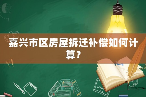 嘉興市區房屋拆遷補償如何計算？