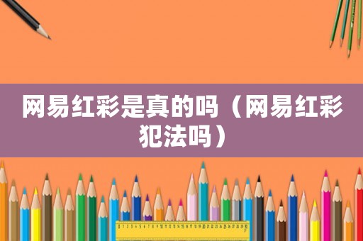 網易紅彩是真的嗎（網易紅彩犯法嗎）