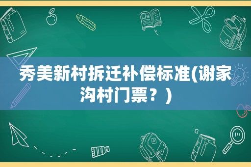 秀美新村拆遷補(bǔ)償標(biāo)準(zhǔn)(謝家溝村門票？)