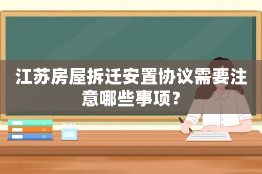 江蘇房屋拆遷安置協議需要注意哪些事項？