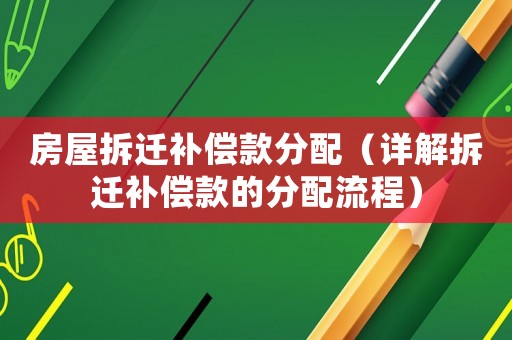 房屋拆遷補償款分配（詳解拆遷補償款的分配流程）