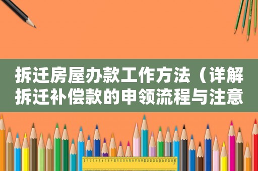 拆遷房屋辦款工作方法（詳解拆遷補(bǔ)償款的申領(lǐng)流程與注意事項）