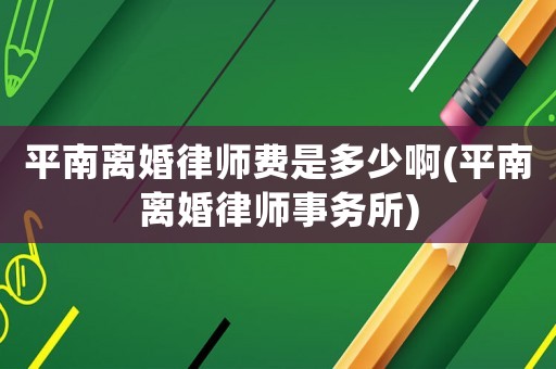 平南離婚律師費是多少啊(平南離婚律師事務所)