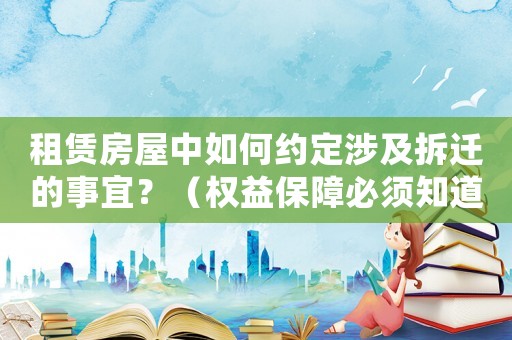 租賃房屋中如何約定涉及拆遷的事宜？（權(quán)益保障必須知道的幾點(diǎn)）