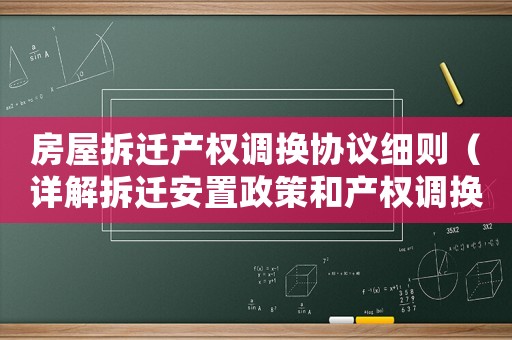 房屋拆遷產權調換協議細則（詳解拆遷安置政策和產權調換程序）