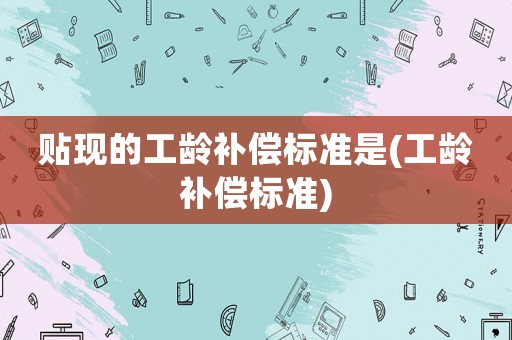 貼現的工齡補償標準是(工齡補償標準)