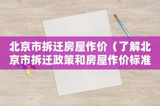 北京市拆遷房屋作價（了解北京市拆遷政策和房屋作價標準）