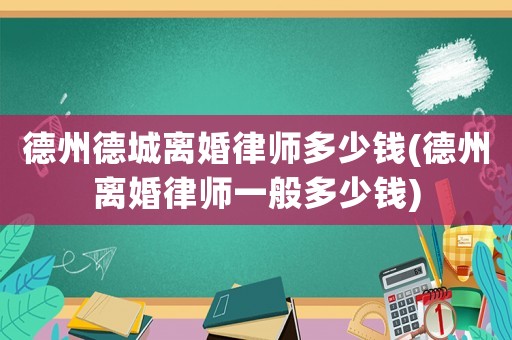德州德城離婚律師多少錢(德州離婚律師一般多少錢)