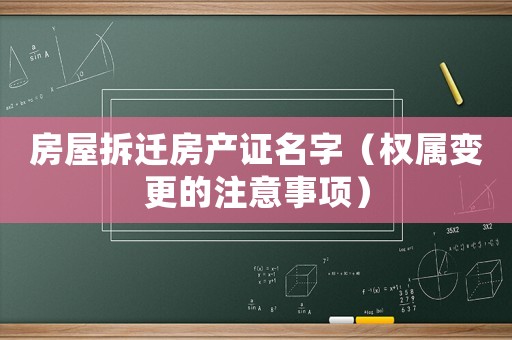 房屋拆遷房產證名字（權屬變更的注意事項）