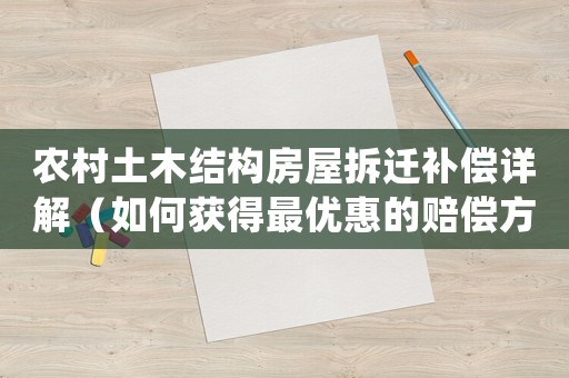 農村土木結構房屋拆遷補償詳解（如何獲得最優惠的賠償方法）