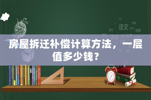 房屋拆遷補(bǔ)償計(jì)算方法，一層值多少錢？