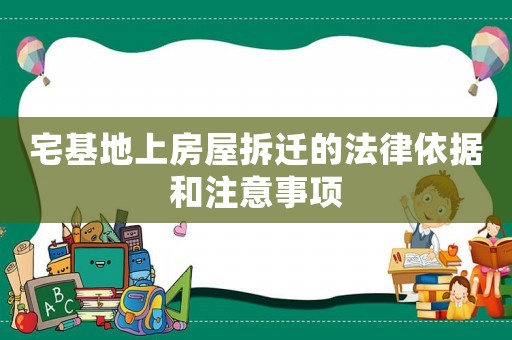 宅基地上房屋拆遷的法律依據和注意事項