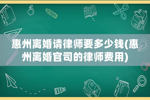 惠州離婚請律師要多少錢(惠州離婚官司的律師費用)
