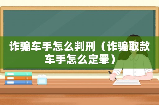 詐騙車手怎么判刑（詐騙取款車手怎么定罪）