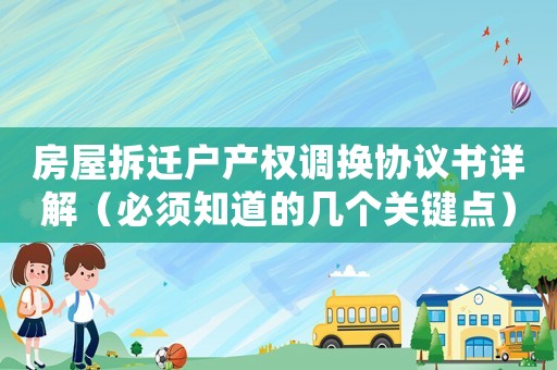 房屋拆遷戶產權調換協議書詳解（必須知道的幾個關鍵點）