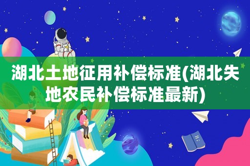 湖北土地征用補(bǔ)償標(biāo)準(zhǔn)(湖北失地農(nóng)民補(bǔ)償標(biāo)準(zhǔn)最新)