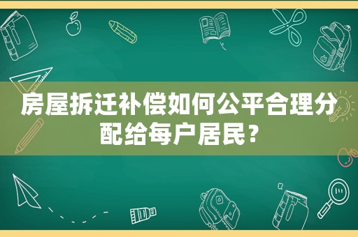 房屋拆遷補償如何公平合理分配給每戶居民？