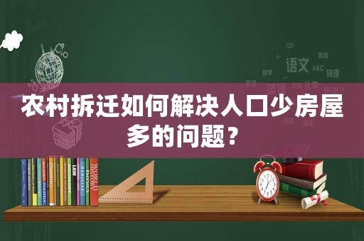 農村拆遷如何解決人口少房屋多的問題？