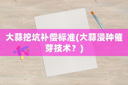 大蒜挖坑補償標準(大蒜浸種催芽技術？)