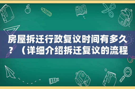 房屋拆遷行政復(fù)議時間有多久？（詳細(xì)介紹拆遷復(fù)議的流程和注意事項）