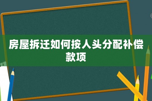 房屋拆遷如何按人頭分配補(bǔ)償款項(xiàng)