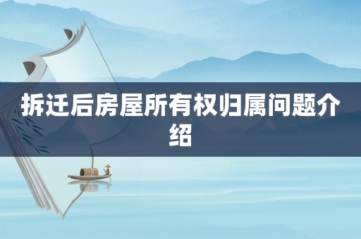拆遷后房屋所有權(quán)歸屬問題介紹