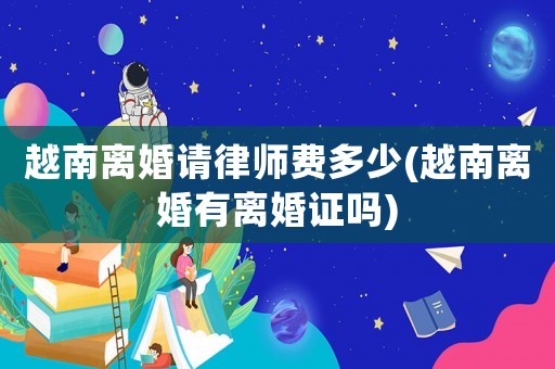 越南離婚請律師費多少(越南離婚有離婚證嗎)