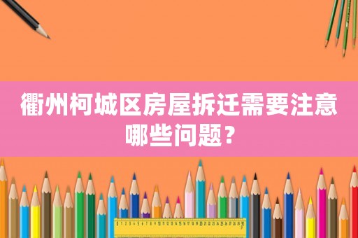 衢州柯城區房屋拆遷需要注意哪些問題？