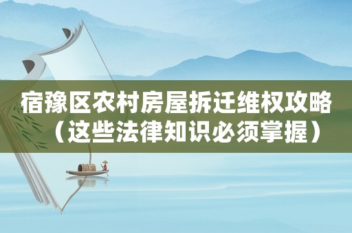 宿豫區(qū)農(nóng)村房屋拆遷維權(quán)攻略（這些法律知識必須掌握）