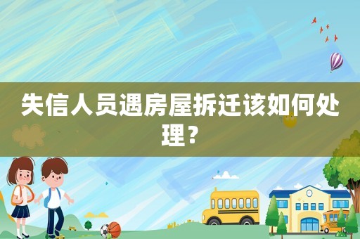 失信人員遇房屋拆遷該如何處理？
