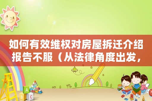 如何有效維權(quán)對房屋拆遷介紹報告不服（從法律角度出發(fā)，讓你的訴求得到更好的回應(yīng)）