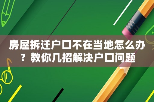房屋拆遷戶口不在當?shù)卦趺崔k？教你幾招解決戶口問題