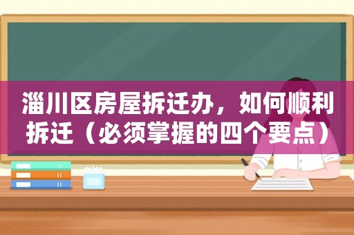 淄川區房屋拆遷辦，如何順利拆遷（必須掌握的四個要點）